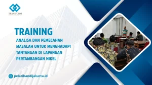 TRAINING ANALISA DAN PEMECAHAN MASALAH UNTUK MENGHADAPI TANTANGAN DI LAPANGAN PERTAMBANGAN NIKEL DI JAKARTA